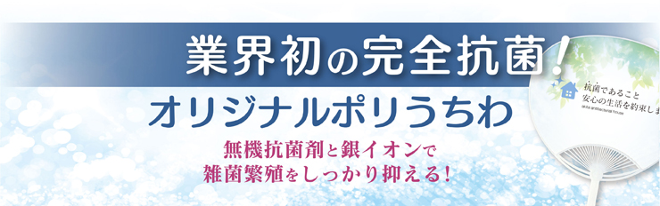 業界初の完全抗菌!
オリジナルポリうちわ
無機抗菌剤と銀イオンで雑菌繁殖をしっかり抑える!